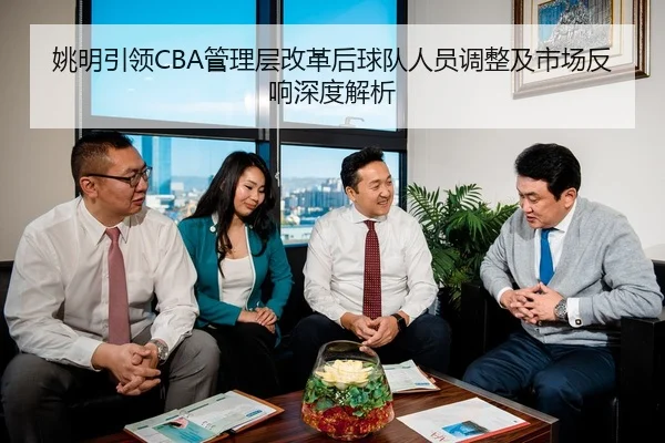 姚明引领CBA管理层改革后球队人员调整及市场反响深度解析（NG28）