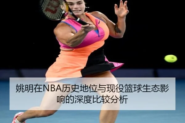 姚明在NBA历史地位与现役篮球生态影响的深度比较分析 | NG28