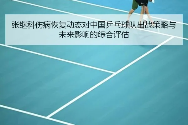 张继科伤病恢复动态对中国乒乓球队出战策略与未来影响的综合评估 | NG28